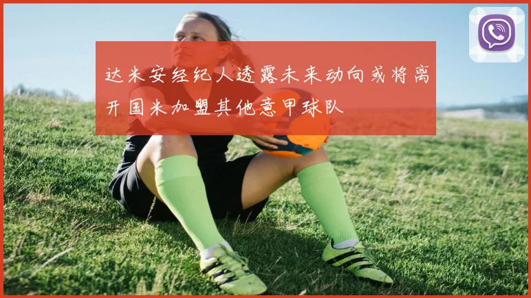 达米安经纪人透露未来动向或将离开国米加盟其他意甲球队