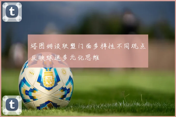 塔图姆谈联盟门面多样性不同观点反映球迷多元化思维
