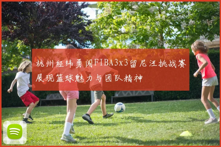 杭州经纬勇闯FIBA3x3留尼汪挑战赛展现篮球魅力与团队精神