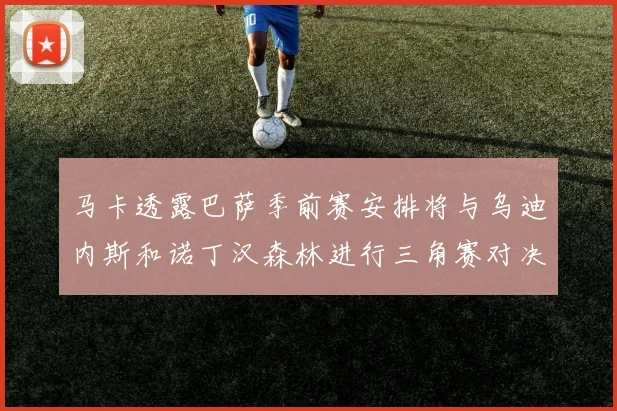 马卡透露巴萨季前赛安排将与乌迪内斯和诺丁汉森林进行三角赛对决