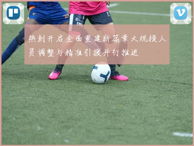 热刺开启全面重建新篇章大规模人员调整与精准引援并行推进