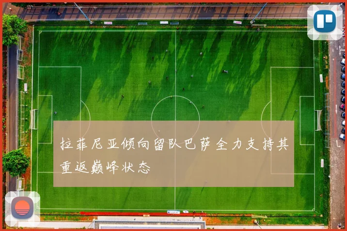 拉菲尼亚倾向留队巴萨全力支持其重返巅峰状态