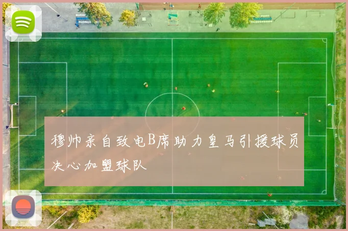 穆帅亲自致电B席助力皇马引援球员决心加盟球队